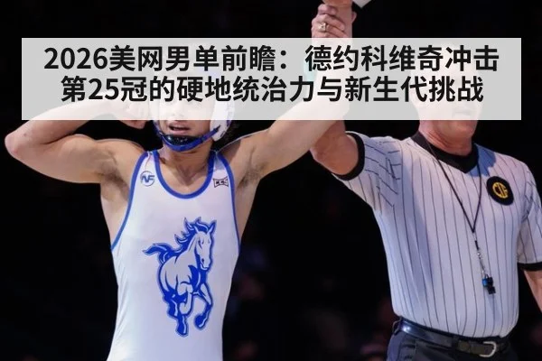 2026美网男单前瞻：德约科维奇冲击第25冠的硬地统治力与新生代挑战 | j9 game