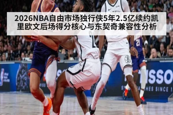 2026NBA自由市场独行侠5年2.5亿续约凯里欧文后场得分核心与东契奇兼容性分析 | jiuyouhui