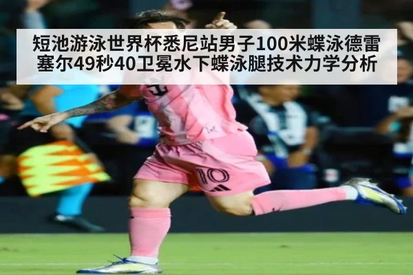 短池游泳世界杯悉尼站男子100米蝶泳德雷塞尔49秒40卫冕水下蝶泳腿技术力学分析 | j9 game