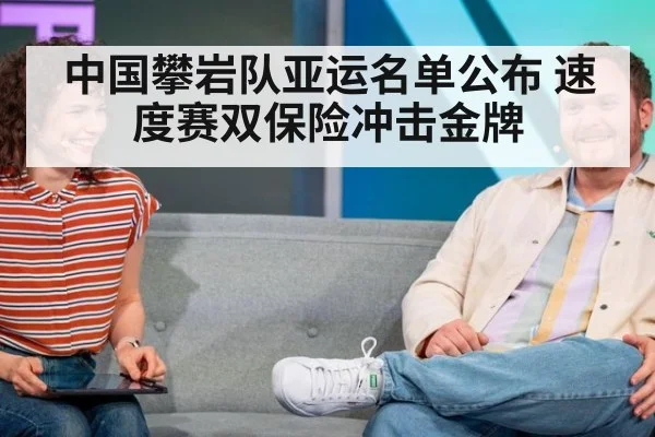 中国攀岩队亚运名单公布 速度赛双保险冲击金牌 | j9 game