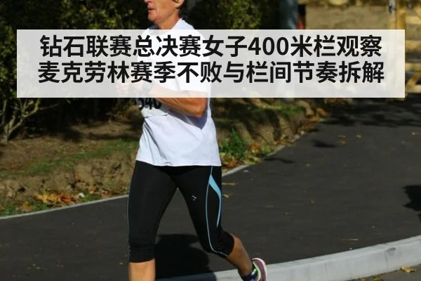 钻石联赛总决赛女子400米栏观察 麦克劳林赛季不败与栏间节奏拆解 | j9 game