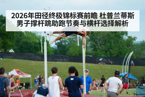 2026年田径终极锦标赛前瞻 杜普兰蒂斯男子撑杆跳助跑节奏与横杆选择解析 | j9 game