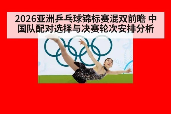 2026亚洲乒乓球锦标赛混双前瞻 中国队配对选择与决赛轮次安排分析 | j9 game