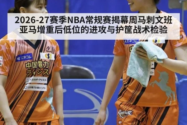2026-27赛季NBA常规赛揭幕周马刺文班亚马增重后低位的进攻与护筐战术检验