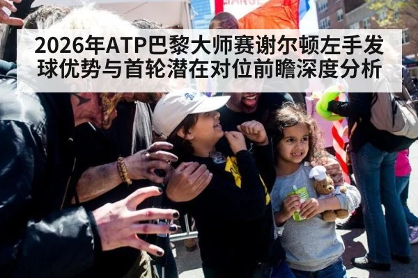 2026年ATP巴黎大师赛谢尔顿左手发球优势与首轮潜在对位前瞻深度分析 | j9 game